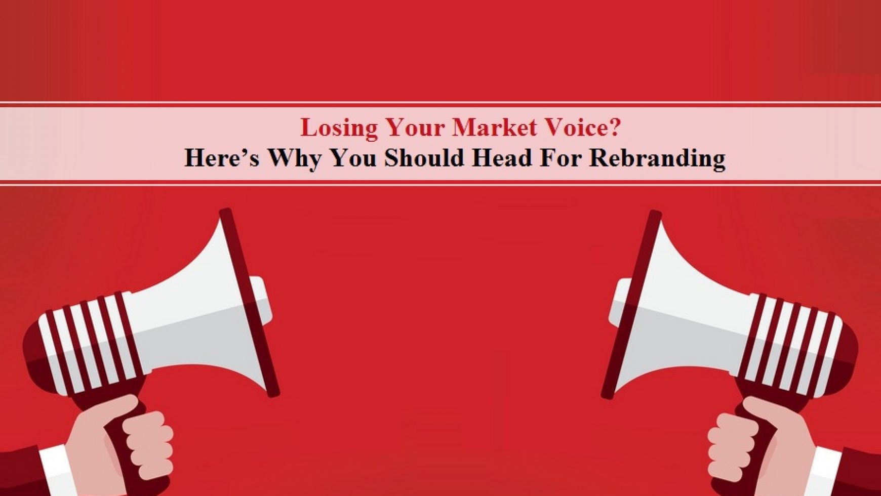 Losing Your Market Voice? Here’s Why You Should Head For Rebranding