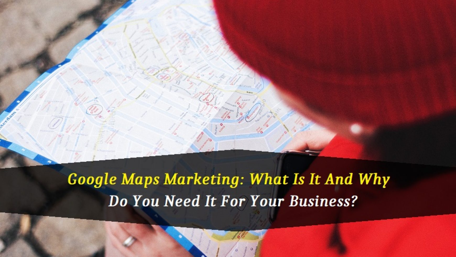 Google Maps Marketing: What Is It And Why Do You Need It For Your Business?